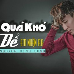 Quá Khó Để Em Nhận Ra - Nguyễn Đình Long