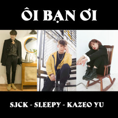 Ôi Bạn Ơi! - Sjck, Sleepy, Kazeo Yu