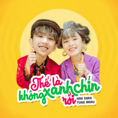 Thế Là Không Xanh Chín Rồi - Han Sara, Tùng Maru