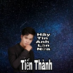 Hãy Tin Anh Lần Nữa - Trương Tiến Thành