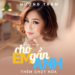 Cho Em Gần Anh Thêm Chút Nữa (Cho Em Gần Anh Thêm Chút Nữa OST) - Hương Tràm