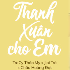 Thanh Xuân Cho Em - Tracy Thảo My, Jipi Trà, Châu Hoàng Đạt