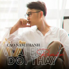 Vì Ai Em Đổi Thay (Remix) - Cao Nam Thành