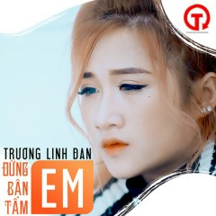 Đừng Bận Tâm Em - Trương Linh Đan