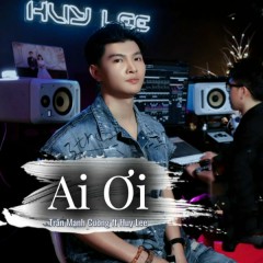 Ai Ơi (Remix) - Trần Mạnh Cường, Huy Lee