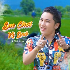 Em Chơi Kì Quá - Đăng Kha